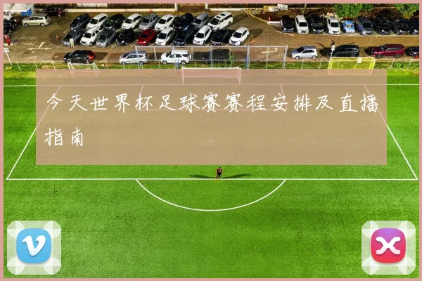 今天世界杯足球赛赛程安排及直播指南