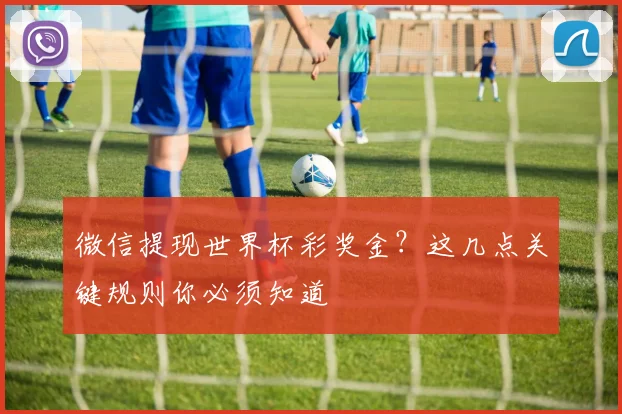 微信提现世界杯彩奖金？这几点关键规则你必须知道