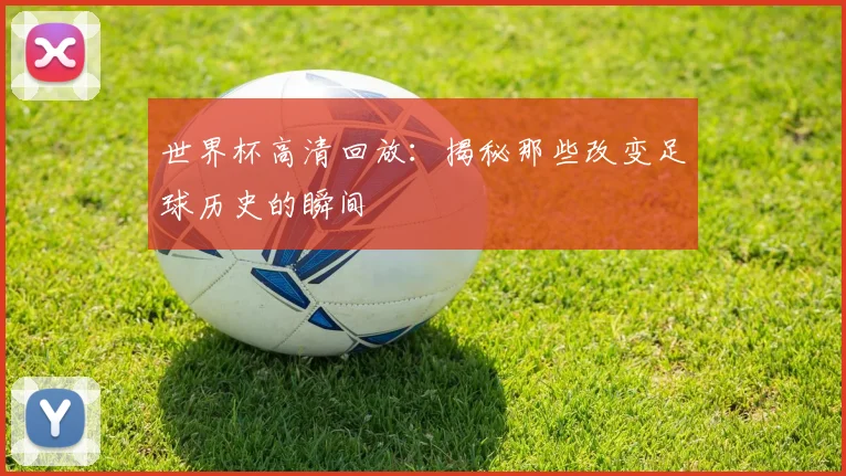 世界杯高清回放：揭秘那些改变足球历史的瞬间